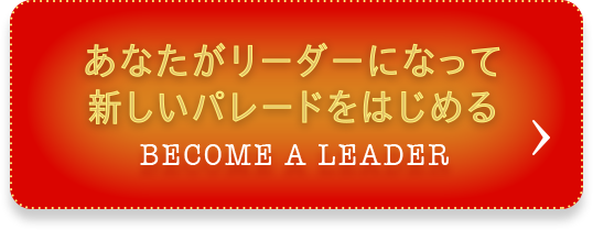 あなたがリーダーになって新しいパレードをはじめる BECOME A LEADER